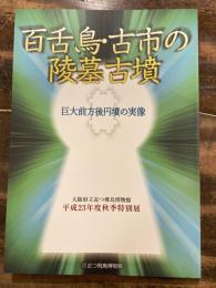 百舌鳥・古市の陵墓古墳 : 巨大前方後円墳の実像 : 大阪府立近つ飛鳥博物館平成23年度秋季特別展