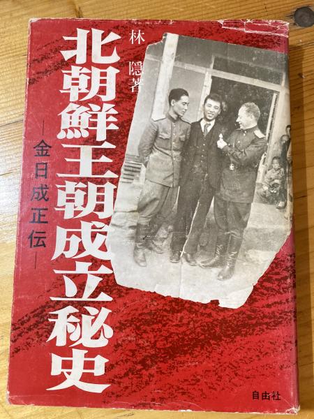 北朝鮮王朝成立秘史 - 林隠(自由社) 中古本・古書 北朝鮮王朝成立秘史 : 金日成正伝(林隠 著) / 古本、中古本、古書籍の
