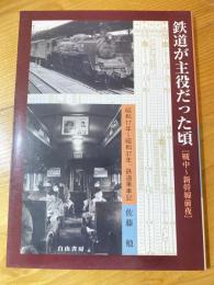 鉄道が主役だった頃 : 戦中～新幹線前夜 : 昭和17年～昭和37年、鉄道乗車記