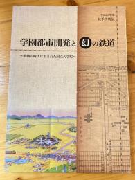 学園都市開発と幻の鉄道 : 激動の時代に生まれた国立大学町 : 平成22年度秋季特別展