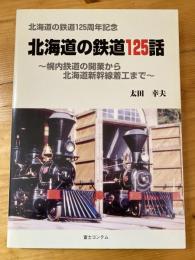 北海道の鉄道125話 : 幌内鉄道の開業から北海道新幹線着工まで : 北海道の鉄道125周年記念