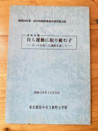 自ら運動に取り組む子　ボールを使った運動を通して　昭和59年度府中市教育委員会研究協力校