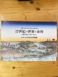 浮世絵の世界と市川 : 利根川東岸弌覧を中心に : 開館35周年記念・平成29年度企画展展示図録