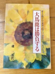 大馬鹿は勝負する　祈りは効かれる　祈りはすべて　祈りこそ我が生命