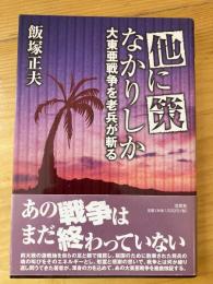 他に策なかりしか : 大東亜戦争を老兵が斬る