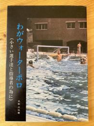 わがウォーターポロ　小さい選手たちと指導者の為に