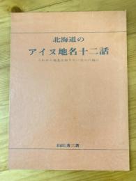 北海道のアイヌ地名十二話 : これから地名を知りたい方々の為に