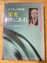 栄光神にあれ : 木下弘人説教集