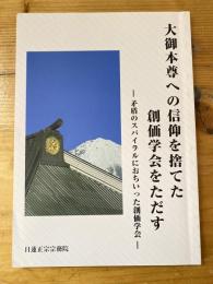 大御本尊への信仰を捨てた創価学会をただす