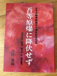 吾等原爆に降伏せず : 太平洋戦争終結五十周年記念作品