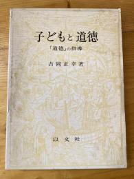 子どもと道徳 : 「道徳」の指導