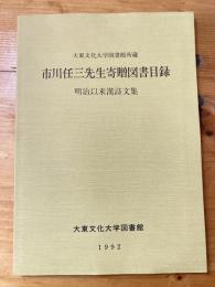 大東文化大学図書館所蔵市川任三先生寄贈図書目録 : 明治以来漢詩文集