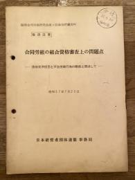 第4回 合同労組研究会討議資料 合同労組の組合資格審査上の問題点　団体交渉拒否と不当労働行為の態様と関連して