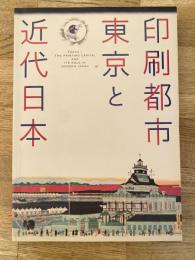 印刷都市東京と近代日本 = Tokyo-the printing capital and its role in modern Japan