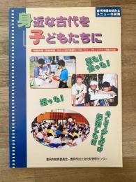 身近な古代を子どもたちに : 古代体感の試みとメニューの開発 : 平成5年度～平成9年度チビッコ古代体感サークル・ウィークエンドクラブ活動の記録