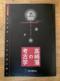 高崎藩の考古学 : 近世城郭、城下町を読み解く : 第13回特別展 : 四〇七年前、「高崎」は誕生した