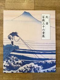 北斎　冨嶽三十六景展 : 日本浮世絵博物館所蔵