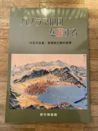 パノラマ地図を旅する : 「大正の広重」吉田初三郎の世界