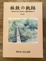 林鉄の軌跡 : 大阪営林局管内の森林鉄道と機関車調査報告書