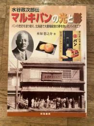 水谷政治郎伝　マルキパンの光と影　パンの歴史を塗り替え、北海道で大農場経営の夢を抱いたパイオニア