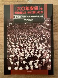 「六〇年安保」を労働者はいかに闘ったか : 全学連と共闘した東京地評の舞台裏