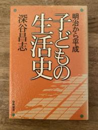 子どもの生活史 : 明治から平成