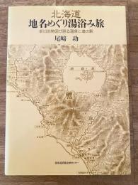 北海道地名めぐり湯浴み旅 : 新旧地勢図が語る温泉と道の駅