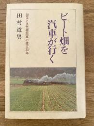 ビート畑を汽車が行く : 甜菜と蒸気機関車の雑文30年