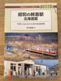 昭和の終着駅　北海道篇　写真に辿る北の大地の鉄道模様　線路端のたのしみを誘う本DJ鉄ぶらブックス