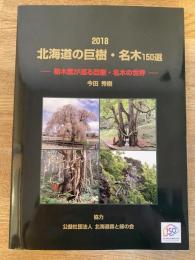 2018　北海道の巨樹・名木150選 : 樹木医が巡る巨樹・名木の世界