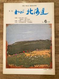 わが北海道 : 月刊 :1972年6月号 特集：石狩の野と流れ(塗師祥一郎の作品)他 the waga Hokkaido