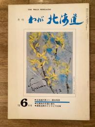 わが北海道 : 月刊 :1973年6月号 特集：北海道の旅(カラー)黒木邦彦他 the waga Hokkaido