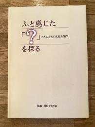 ふと感じた「?」を探る : わたしたちの文化人類学 : 論集岡田淳子ゼミの会