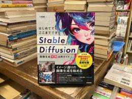 はじめてでもここまでできるＳｔａｂｌｅ　Ｄｉｆｆｕｓｉｏｎ画像生成本格活用ガイド