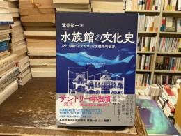 水族館の文化史 : ひと・動物・モノがおりなす魔術的世界