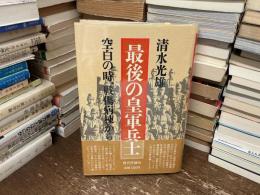 最後の皇軍兵士 : 空白の時、戦傷病棟から