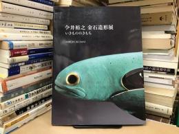 今井裕之金石造形展 : いきもののきもち