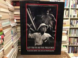 Let truth be the prejudice : W. Eugene Smith, his life and photographs