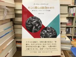 そこに僕らは居合わせた : 語り伝える、ナチス・ドイツ下の記憶