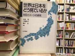 世界は日本をどう見ているか : 対日イメージの研究