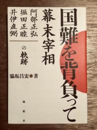 国難を背負って : 幕末宰相-阿部正弘・堀田正睦・井伊直弼の軌跡