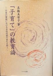 「子育て」の教育論——日本の家庭における女性役割の変化を問う——