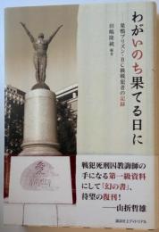 わがいのち果てる日に　ー巣鴨プリズン・BC級戦犯者の記録