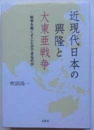 近現代日本の興隆と大東亜戦争　戦争を無くすことができるのか