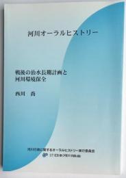 河川オーラルヒストリー　戦後の治水長期計画と河川環境保全　西川喬