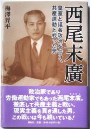 西尾末廣　皇室と議会政治を守り、共産運動と戦った男