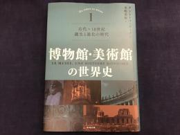 博物館・美術館の世界史Ⅰ　古代〜１８世紀 誕生と進化の時代