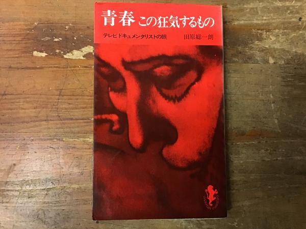 青春この狂気するもの 青春 : この狂気するもの テレビドキュメンタリストの眼 ＜三一