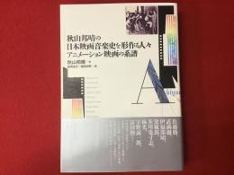 秋山邦晴の日本映画音楽史を形作る人々　アニメーション映画の系譜