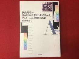 秋山邦晴の日本映画音楽史を形作る人々　アニメーション映画の系譜